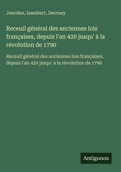 Receuil général des anciennes lois françaises, depuis l'an 420 jusqu' à la révolution de 1790 - Jourdan; Isambert; Decrusy