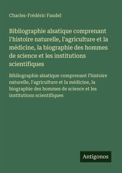 Cover Bibliographie alsatique comprenant l'histoire naturelle, l'agriculture et la médicine, la biographie des hommes de science et les institutions scientifiques