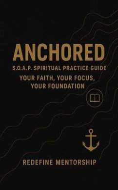 Anchored: S.O.A.P Spiritual Practice Guide: Your Faith, Your Focus, Your Foundation (eBook, ePUB) - Mentorship, Redefine