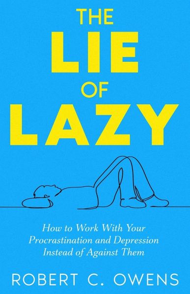 The Lie of Lazy: How to Work With Your Procrastination and Depression Instead of Against Them (eBook, ePUB) The Lie of Lazy: How to Work With Your Procrastination and Depression Instead of Against Them (eBook, ePUB)