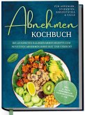 Abnehmen Kochbuch für Anfänger, Studenten, Berufstätige & Faule: Die leckersten kalorienarmen Rezepte zum intuitiven Abnehmen ohne Diät und Verzicht - inkl. 30-Tage-Abnehmplan, Saisonkalender u.v.m. (eBook, ePUB)