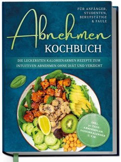 Cover Abnehmen Kochbuch für Anfänger, Studenten, Berufstätige & Faule: Die leckersten kalorienarmen Rezepte zum intuitiven Abnehmen ohne Diät und Verzicht - inkl. 30-Tage-Abnehmplan, Saisonkalender u.v.m. (eBook, ePUB)