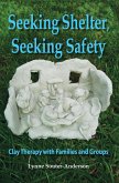 Seeking Shelter, Seeking Safety: Clay Therapy with Families and Groups (eBook, ePUB)