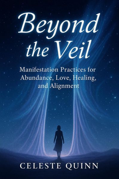 Beyond the Veil: Manifestation Practices for Abundance, Love, Healing, and Alignment (eBook, ePUB) Beyond the Veil: Manifestation Practices for Abundance, Love, Healing, and Alignment (eBook, ePUB)