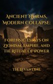 Ancient Norms, Modern Collapse: Forensic Essays on Zionism, Empire, and the Ritual of Power (The Levantine Series, #4) (eBook, ePUB)