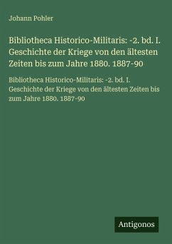 Bibliotheca Historico-Militaris: -2. bd. I. Geschichte der Kriege von den ältesten Zeiten bis zum Jahre 1880. 1887-90 - Pohler, Johann