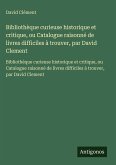 Bibliothèque curieuse historique et critique, ou Catalogue raisonné de livres difficiles à trouver, par David Clement Bibliothèque curieuse historique et critique, ou Catalogue raisonné de livres difficiles à trouver, par David Clement