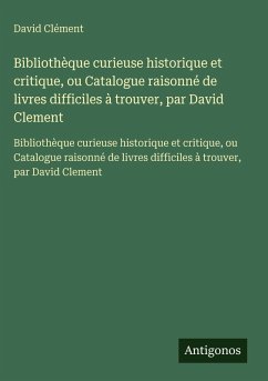Bibliothèque curieuse historique et critique, ou Catalogue raisonné de livres difficiles à trouver, par David Clement - Clément, David Bibliothèque curieuse historique et critique, ou Catalogue raisonné de livres difficiles à trouver, par David Clement - Clément, David