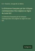 La littérature française par les critiques contemporains: Des origines au règne de Louis XIV
