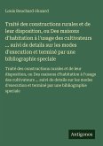 Traité des constructions rurales et de leur disposition, ou Des maisons d'habitation à l'usage des cultivateurs ... suivi de details sur les modes d'execution et terminé par une bibliographie speciale Traité des constructions rurales et de leur disposition, ou Des maisons d'habitation à l'usage des cultivateurs ... suivi de details sur les modes d'execution et terminé par une bibliographie speciale