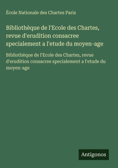 Bibliothèque de l'Ecole des Chartes, revue d'erudition consacree specialement a l'etude du moyen-age - Paris, École Nationale des Chartes Bibliothèque de l'Ecole des Chartes, revue d'erudition consacree specialement a l'etude du moyen-age - Paris, École Nationale des Chartes