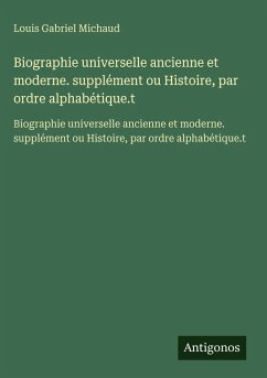 Cover Biographie universelle ancienne et moderne. supplément ou Histoire, par ordre alphabétique.t