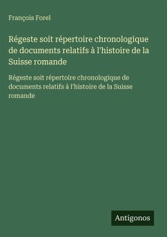Régeste soit répertoire chronologique de documents relatifs à l'histoire de la Suisse romande Cover Régeste soit répertoire chronologique de documents relatifs à l'histoire de la Suisse romande