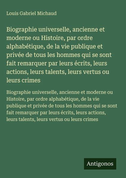 Biographie universelle, ancienne et moderne ou Histoire, par ordre alphabétique, de la vie publique et privée de tous les hommes qui se sont fait remarquer par leurs écrits, leurs actions, leurs talents, leurs vertus ou leurs crimes Biographie universelle, ancienne et moderne ou Histoire, par ordre alphabétique, de la vie publique et privée de tous les hommes qui se sont fait remarquer par leurs écrits, leurs actions, leurs talents, leurs vertus ou leurs crimes