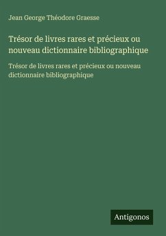 Trésor de livres rares et précieux ou nouveau dictionnaire bibliographique - Graesse, Jean George Théodore