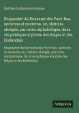 Biographie du Royaume des Pays-Bas, ancienne et moderne, ou, Histoire abrégée, par ordre alphabétique, de la vie publique et privée des Belges et des Hollandais Biographie du Royaume des Pays-Bas, ancienne et moderne, ou, Histoire abrégée, par ordre alphabétique, de la vie publique et privée des Belges et des Hollandais