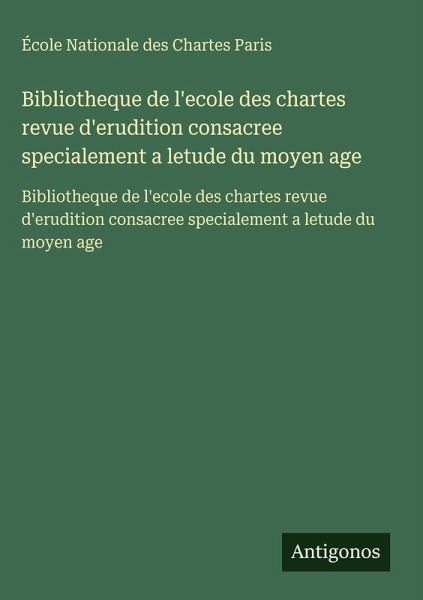 Bibliotheque de l'ecole des chartes revue d'erudition consacree specialement a letude du moyen age
