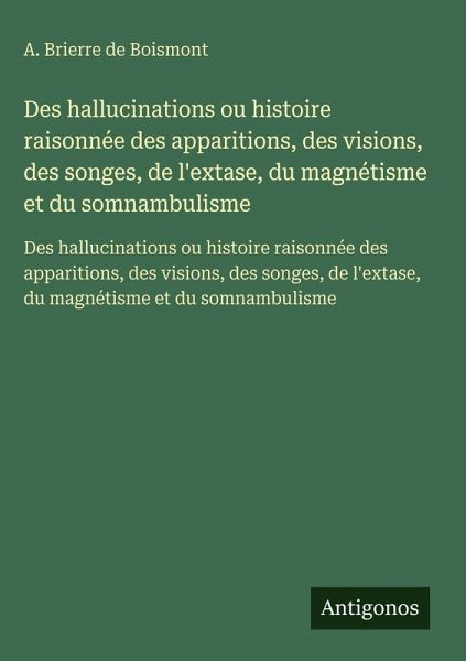 Des hallucinations ou histoire raisonnée des apparitions, des visions, des songes, de l'extase, du magnétisme et du somnambulisme Des hallucinations ou histoire raisonnée des apparitions, des visions, des songes, de l'extase, du magnétisme et du somnambulisme
