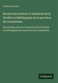 Recueil des notices et mémoires de la Société archélologique de la province de Constantine