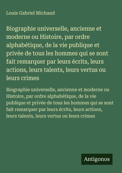 Biographie universelle, ancienne et moderne ou Histoire, par ordre alphabétique, de la vie publique et privée de tous les hommes qui se sont fait remarquer par leurs écrits, leurs actions, leurs talents, leurs vertus ou leurs crimes - Michaud, Louis Gabriel