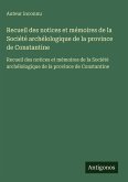 Recueil des notices et mémoires de la Société archélologique de la province de Constantine