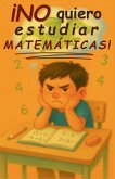 ¡No quiero estudiar matemáticas! ¡No quiero estudiar matemáticas!