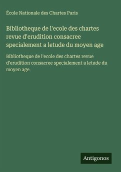 Bibliotheque de l'ecole des chartes revue d'erudition consacree specialement a letude du moyen age - Paris, École Nationale des Chartes Bibliotheque de l'ecole des chartes revue d'erudition consacree specialement a letude du moyen age - Paris, École Nationale des Chartes