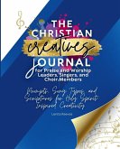 The Christian Creatives Journal for Praise and Worship Leaders, Singers, and Choir Members Prompts, Songs, and Scriptures for Holy Spirit-Inspired Creativity