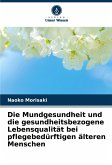 Die Mundgesundheit und die gesundheitsbezogene Lebensqualität bei pflegebedürftigen älteren Menschen Die Mundgesundheit und die gesundheitsbezogene Lebensqualität bei pflegebedürftigen älteren Menschen