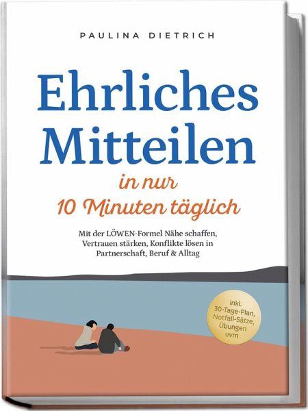 Ehrliches Mitteilen in nur 10 Minuten täglich: Mit der LÖWEN-Formel Nähe schaffen, Vertrauen stärken, Konflikte lösen in Partnerschaft, Beruf & Alltag - inkl. 30-Tage-Plan, Notfall-Sätze, Übungen uvm