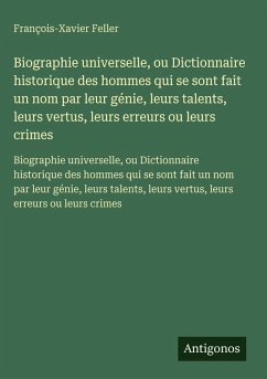 Cover Biographie universelle, ou Dictionnaire historique des hommes qui se sont fait un nom par leur génie, leurs talents, leurs vertus, leurs erreurs ou leurs crimes