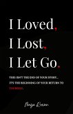 I Loved, I Lost, I Let Go: An Empowering Healing Guide for Women to Release the Pain, Rebuild Inner Strength, and Return to Themselves (eBook, ePUB) I Loved, I Lost, I Let Go: An Empowering Healing Guide for Women to Release the Pain, Rebuild Inner Strength, and Return to Themselves (eBook, ePUB)