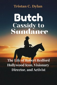 Cover Butch Cassidy to Sundance: The Life of Robert Redford Hollywood Icon, Visionary Director, and Activist (eBook, ePUB)