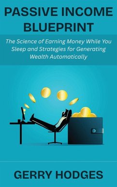 Cover Passive Income Blueprint: The Science of Earning Money While You Sleep and Strategies for Generating Wealth Automatically (eBook, ePUB)