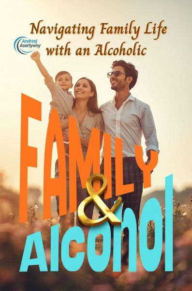 Alcohol & Family: Navigating Family Life with an Alcoholic (eBook, ePUB) Alcohol & Family: Navigating Family Life with an Alcoholic (eBook, ePUB)