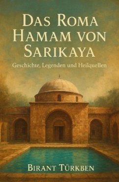Das Roma Hamam von Sarikaya: Geschichte, Legenden und Heilquellen Cover Das Roma Hamam von Sarikaya: Geschichte, Legenden und Heilquellen