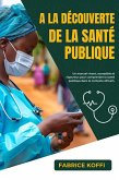A LA DECOUVERTE DE LA SANTE PUBLIQUE (eBook, ePUB)