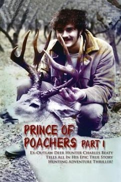 PRINCE OF POACHERS Part 1 Ex-Outlaw Deer Hunter Charles Beaty Tells All In His EPIC True Story Hunting Adventure Thriller! (eBook, ePUB) - Beaty, Charles PRINCE OF POACHERS Part 1 Ex-Outlaw Deer Hunter Charles Beaty Tells All In His EPIC True Story Hunting Adventure Thriller! (eBook, ePUB) - Beaty, Charles
