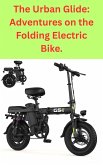 The Urban Glide: Adventures on the Folding Electric Bike. (eBook, ePUB) The Urban Glide: Adventures on the Folding Electric Bike. (eBook, ePUB)