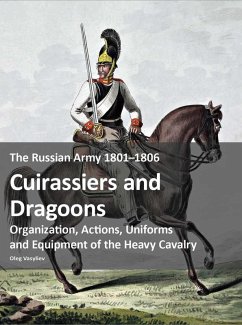 The Russian Army 1801-1806: Cuirassiers and Dragoons - Vasyliev, Oleg The Russian Army 1801-1806: Cuirassiers and Dragoons - Vasyliev, Oleg