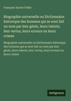 Cover Biographie universelle ou Dictionnaire historique des hommes qui se sont fait un nom par leur génie, leurs talents, leur vertus, leurs erreurs ou leurs crimes