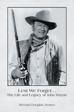 Lest We Forget... The Life and Legacy of John Wayne - Jensen, Richard Douglas