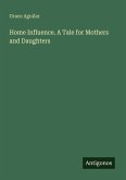 Home Influence. A Tale for Mothers and Daughters Home Influence. A Tale for Mothers and Daughters