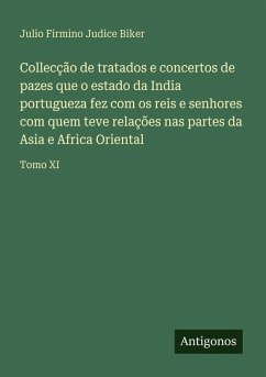 Collecção de tratados e concertos de pazes que o estado da India portugueza fez com os reis e senhores com quem teve relações nas partes da Asia e Africa Oriental - Biker, Julio Firmino Judice Collecção de tratados e concertos de pazes que o estado da India portugueza fez com os reis e senhores com quem teve relações nas partes da Asia e Africa Oriental - Biker, Julio Firmino Judice