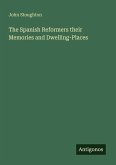 The Spanish Reformers their Memories and Dwelling-Places The Spanish Reformers their Memories and Dwelling-Places