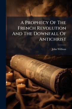 A Prophecy Of The French Revolution And The Downfall Of Antichrist - Willison, John A Prophecy Of The French Revolution And The Downfall Of Antichrist - Willison, John