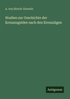 Studien zur Geschichte der Kreuzzugsidee nach den Kreuzzügen - Hirsch-Gereuth, A. von Studien zur Geschichte der Kreuzzugsidee nach den Kreuzzügen - Hirsch-Gereuth, A. von