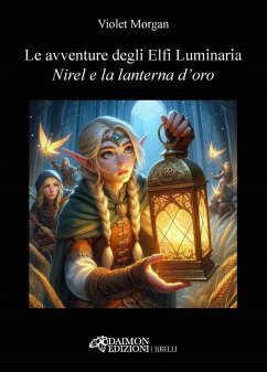 Nirel e la lanterna d'oro. Le avventure degli Elfi Luminaria - Morgan, Violet Nirel e la lanterna d'oro. Le avventure degli Elfi Luminaria - Morgan, Violet