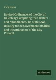 Revised Ordinances of the City of Galesburg Comprising the Charters and Amandments, the State Laws Relating to the Government of Cities, and the Ordinances of the City Council