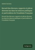 Recueil des discours, rapports et pièces diverses lus dans les séances publiques et particulières de l'Académie Française